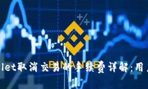 tpWallet取消交易的手续费详解:用户必读