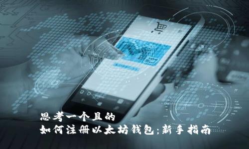 思考一个且的  
如何注册以太坊钱包：新手指南