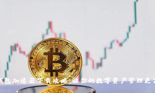 TP钱包加速器下载攻略:让你的数字资产管理更高效