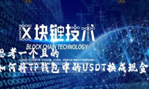 思考一个且的
如何将TP钱包中的USDT换成现金?