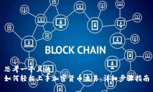 思考一个且的  
如何轻松上手加密货币交易：详细步骤指南