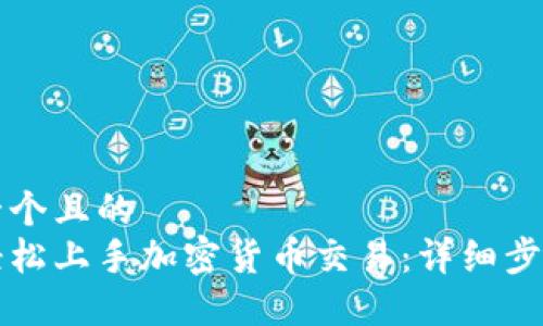 思考一个且的  
如何轻松上手加密货币交易：详细步骤指南