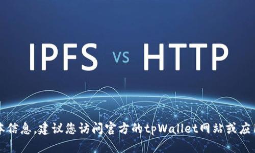 截至我知识的截止日期（2023年10月），tpWallet的版本信息可能会不断更新，因此我无法提供具体的当前版本信息。建议您访问官方的tpWallet网站或应用商店，以获取最新的版本信息和更新内容。您还可以查看相关的社交媒体或论坛，了解其他用户的反馈和讨论。