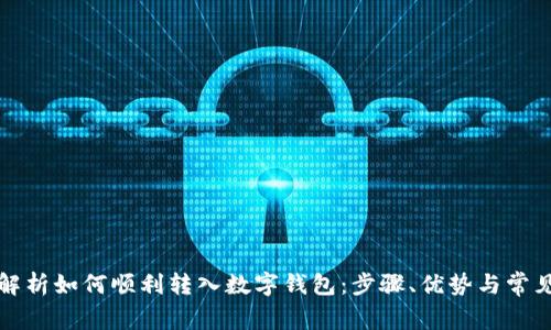 全面解析如何顺利转入数字钱包:步骤、优势与常见问题