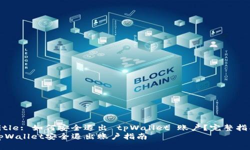 Title: 如何安全退出 tpWallet 账户?完整指南
tpWallet安全退出账户指南