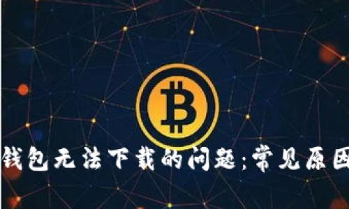 如何解决TP钱包无法下载的问题:常见原因及解决方案