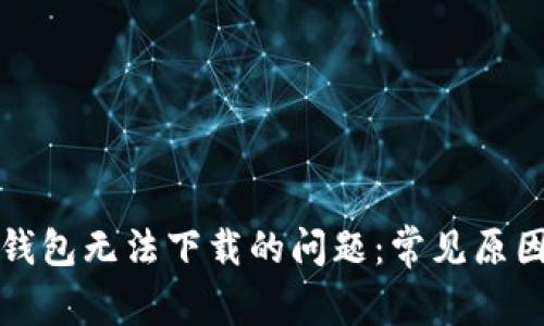 如何解决TP钱包无法下载的问题:常见原因及解决方案