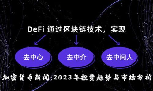 加密货币新闻：2023年投资趋势与市场分析
