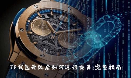 TP钱包升级后如何进行交易:完整指南