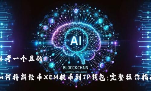 思考一个且的
如何将新经币XEM提币到TP钱包:完整操作指南