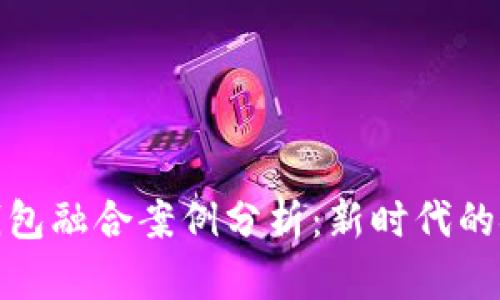 数字资产与钱包融合案例分析:新时代的金融管理工具