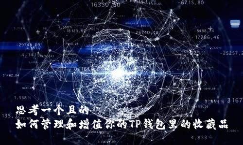 思考一个且的
如何管理和增值你的TP钱包里的收藏品