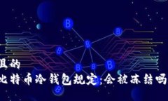 且的比特币冷钱包规定：会被冻结吗？