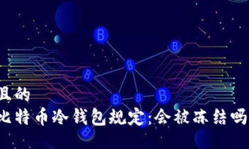 且的
比特币冷钱包规定:会被冻结吗?