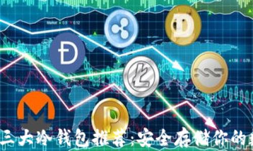 
2023年三大冷钱包推荐：安全存储你的数字资产