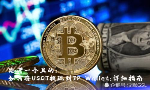 思考一个且的:
如何将USDT提现到TP Wallet:详细指南