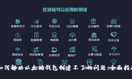 如何解决以太坊钱包创建不了的问题：全面指南