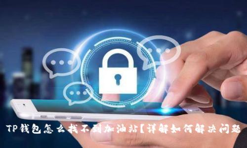 TP钱包怎么找不到加油站?详解如何解决问题