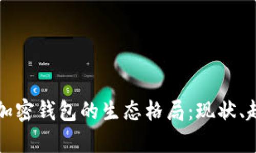 深入解析加密钱包的生态格局:现状、趋势与未来