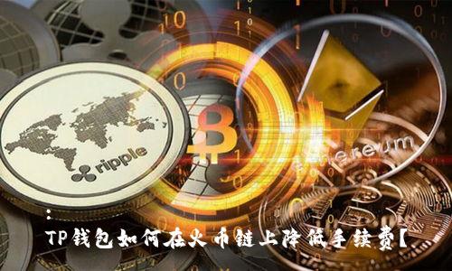 :
TP钱包如何在火币链上降低手续费?