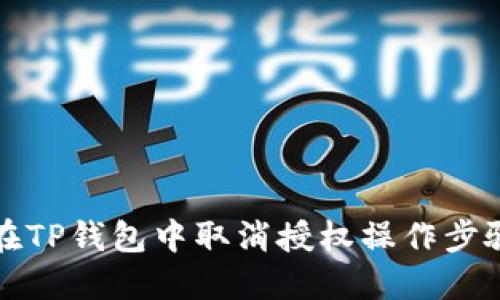 如何在TP钱包中取消授权操作步骤详解