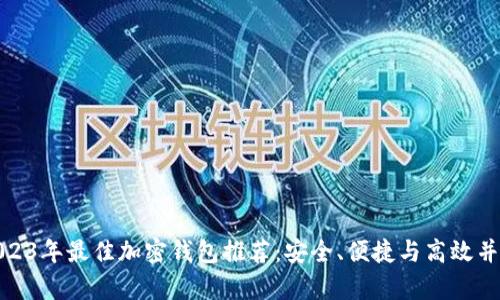 2023年最佳加密钱包推荐:安全、便捷与高效并存