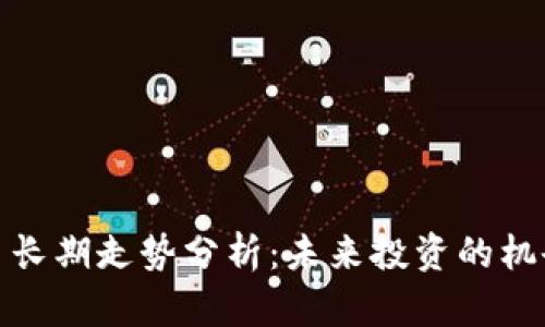 加密货币长期走势分析：未来投资的机会与挑战