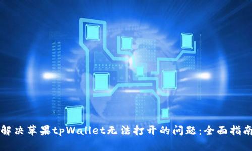 解决苹果tpWallet无法打开的问题:全面指南