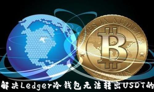 
如何解决Ledger冷钱包无法转出USDT的问题