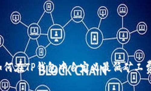 如何在TP钱包中自定义最低矿工费？