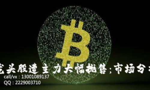 区块链概念龙头股遭主力大幅抛售:市场分析与投资策略