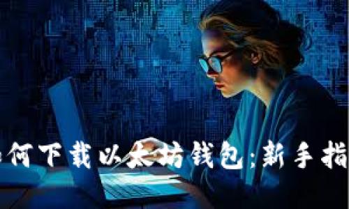 如何下载以太坊钱包：新手指南