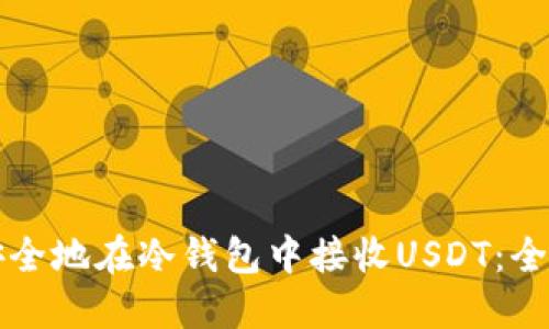 如何安全地在冷钱包中接收USDT：全面指南