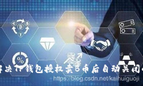 如何解决TP钱包授权卖B币后自动关闭的问题