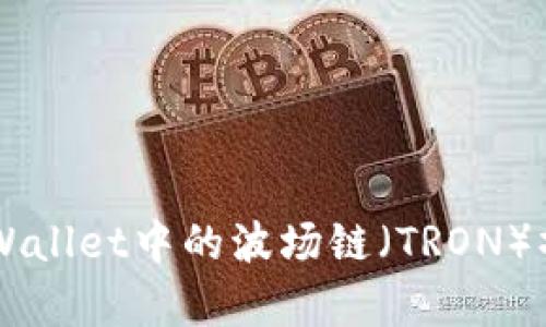 了解tpWallet中的波场链(TRON)操作指南