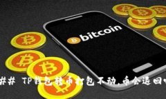 ### TP钱包转币打包不动，币会退回吗？