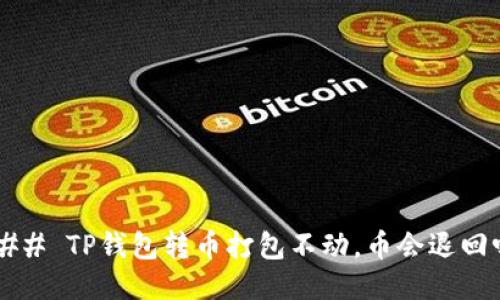 ### TP钱包转币打包不动,币会退回吗?