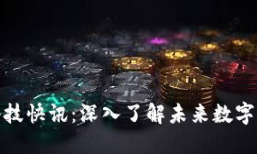 数字货币与科技快讯:深入了解未来数字经济的新趋势