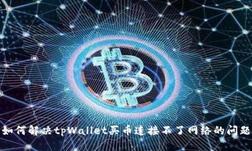 如何解决tpWallet买币连接不了网络的问题