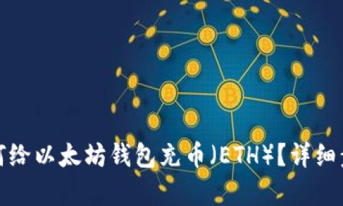 的: 如何给以太坊钱包充币(ETH)?详细步骤解析