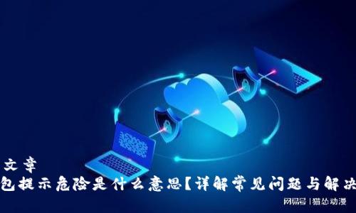 ## 文章
TP钱包提示危险是什么意思？详解常见问题与解决方案