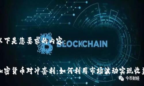 以下是您要求的内容：


加密货币对冲套利：如何利用市场波动实现收益