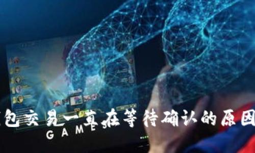 ### TP钱包交易一直在等待确认的原因及解决方法