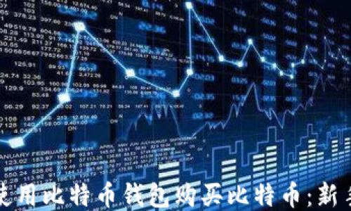 
如何使用比特币钱包购买比特币：新手指南