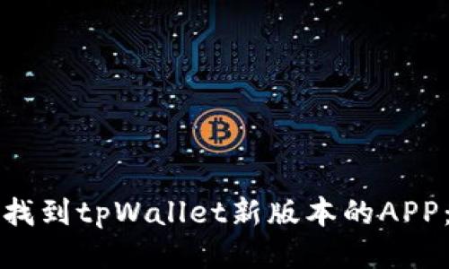 如何轻松找到tpWallet新版本的APP:全面指南