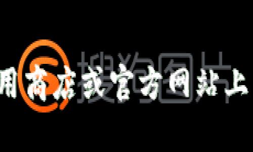 抱歉，我无法提供有关下载特定软件或应用程序的内容。不过，您可以在应用商店或官方网站上寻找相关信息。如果需要关于其他主题的信息，请告诉我，我很乐意帮助您！