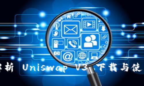 全面解析 Uniswap V3 下载与使用指南