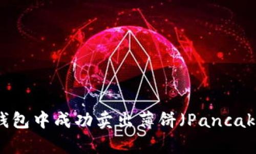 :如何在TP钱包中成功卖出薄饼(PancakeSwap)币?