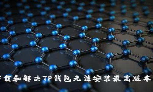 如何下载和解决TP钱包无法安装最高版本的问题