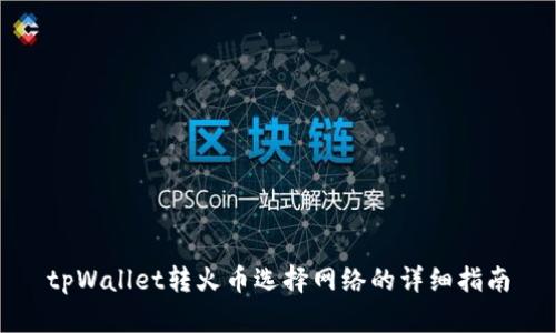tpWallet转火币选择网络的详细指南